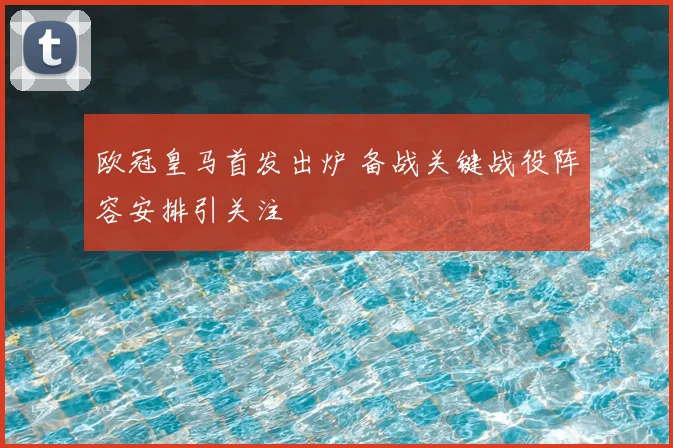 欧冠皇马首发出炉 备战关键战役阵容安排引关注