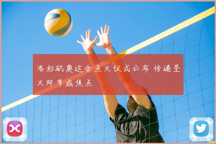 洛杉矶奥运会点火仪式公布 传递圣火环节成焦点