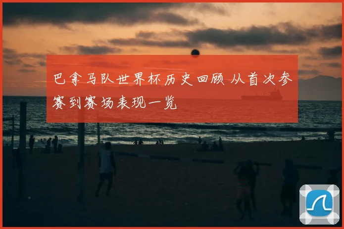 巴拿马队世界杯历史回顾 从首次参赛到赛场表现一览