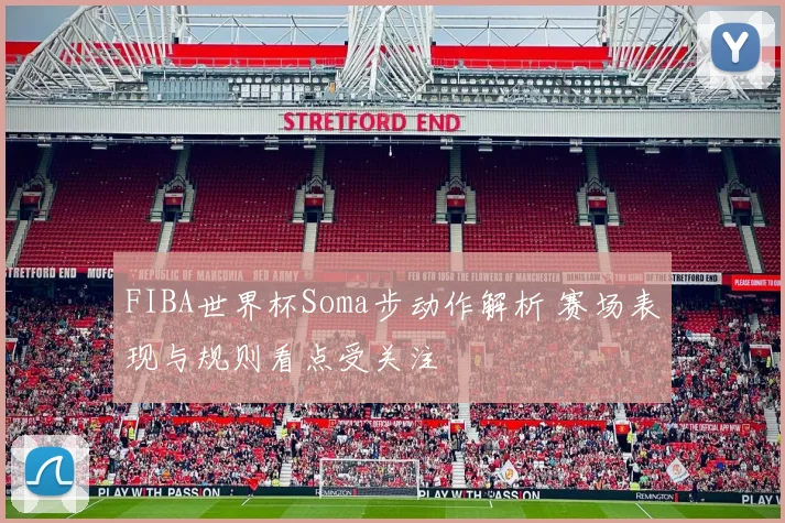 FIBA世界杯Soma步动作解析 赛场表现与规则看点受关注